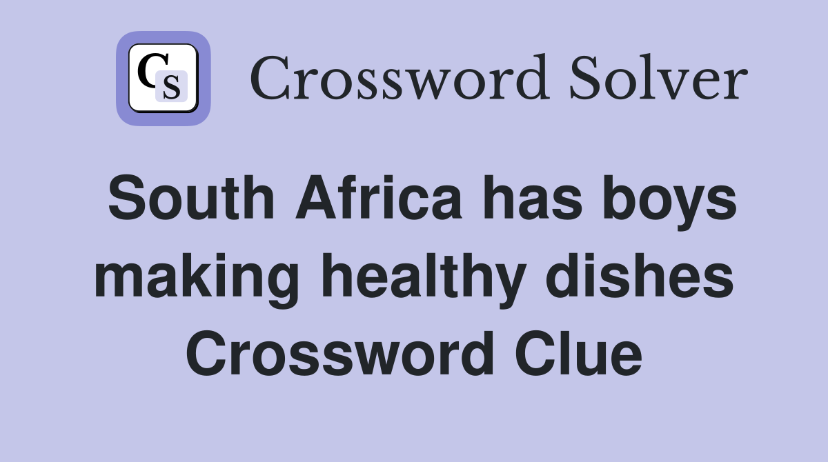 South Africa has boys making healthy dishes Crossword Clue