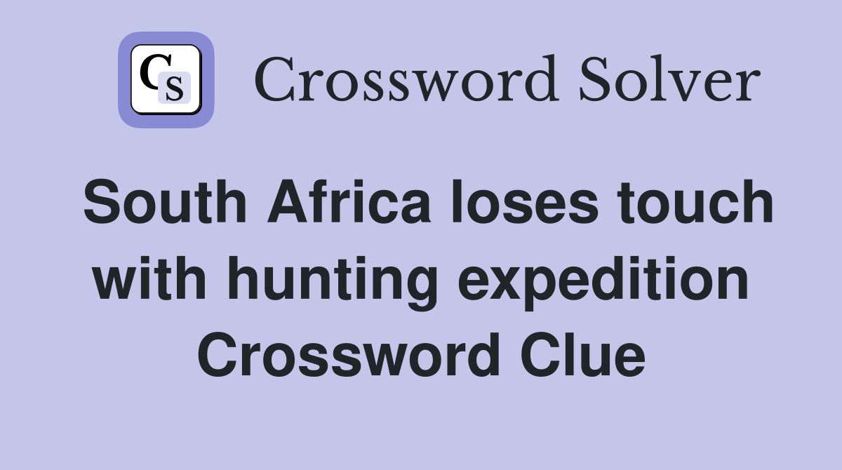 South Africa loses touch with hunting expedition Crossword Clue
