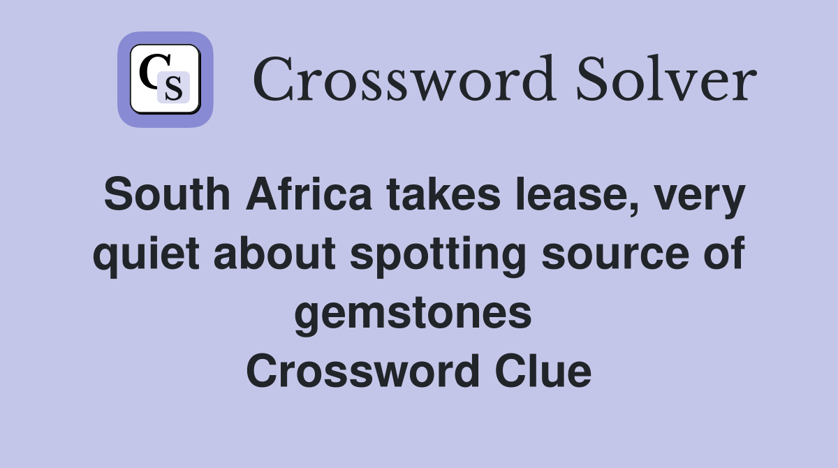 South Africa takes lease, very quiet about spotting source of gemstones  Crossword Clue