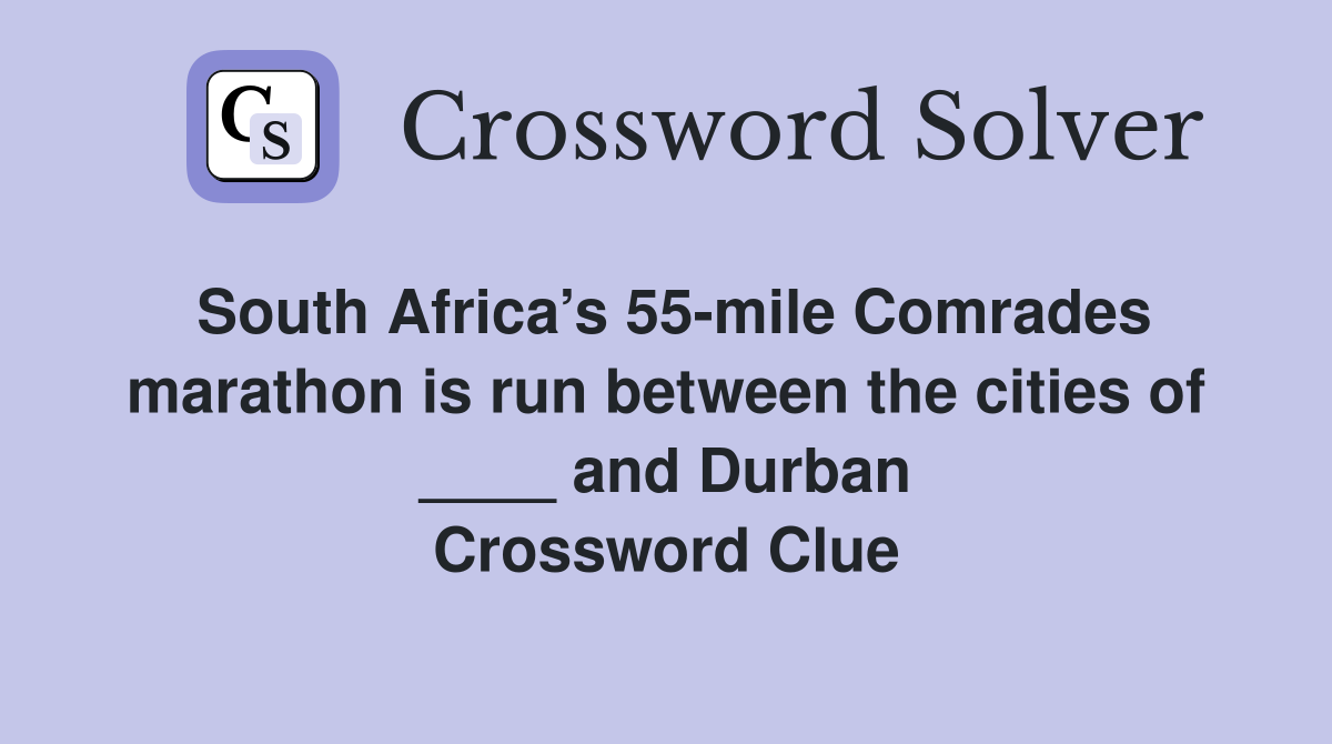 South Africa’s 55-mile Comrades marathon is run between the cities of ____ and Durban Crossword Clue