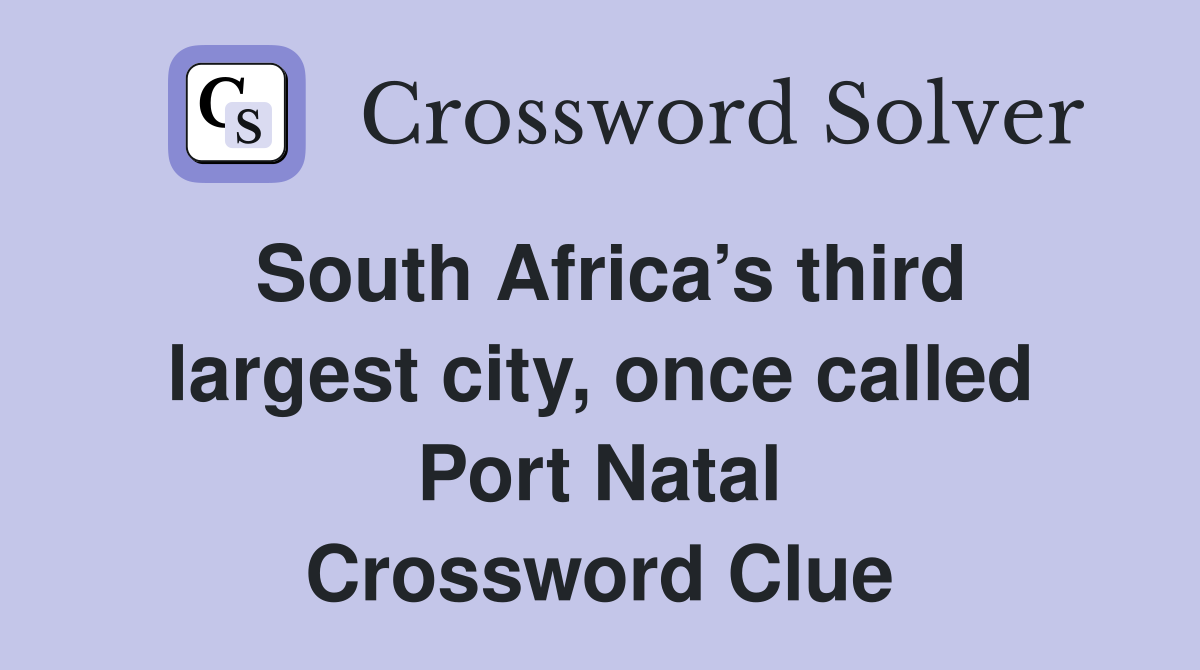South Africa’s third largest city, once called Port Natal Crossword Clue