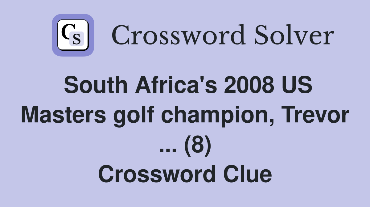 South Africa's 2008 US Masters golf champion, Trevor ... (8) Crossword Clue