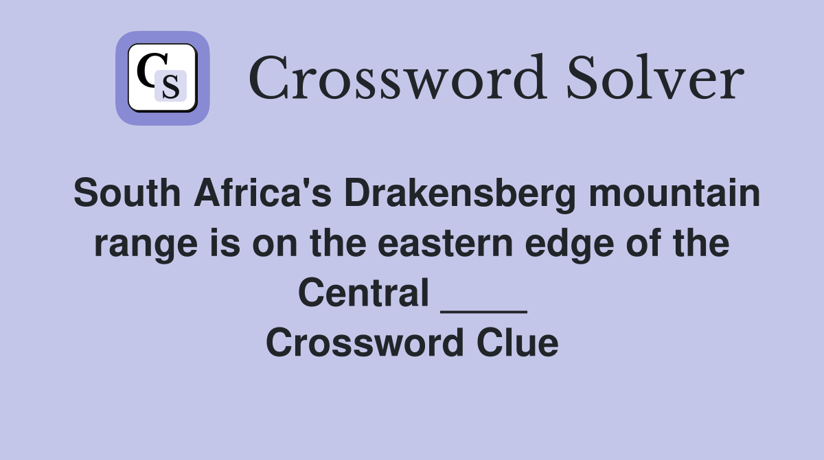 South Africa's Drakensberg mountain range is on the eastern edge of the Central ____ Crossword Clue