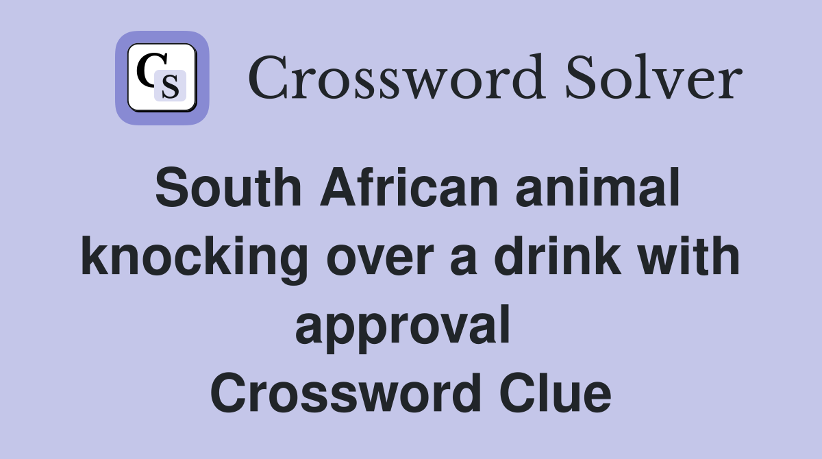 South African animal knocking over a drink with approval  Crossword Clue