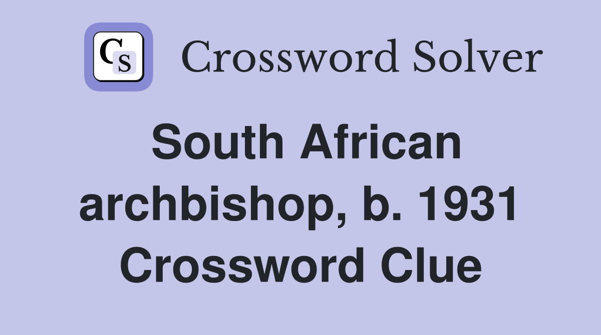 South African archbishop, b. 1931 Crossword Clue