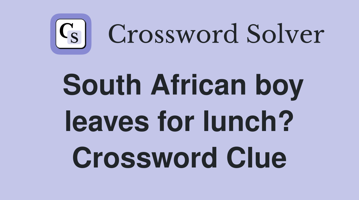 South African boy leaves for lunch? Crossword Clue