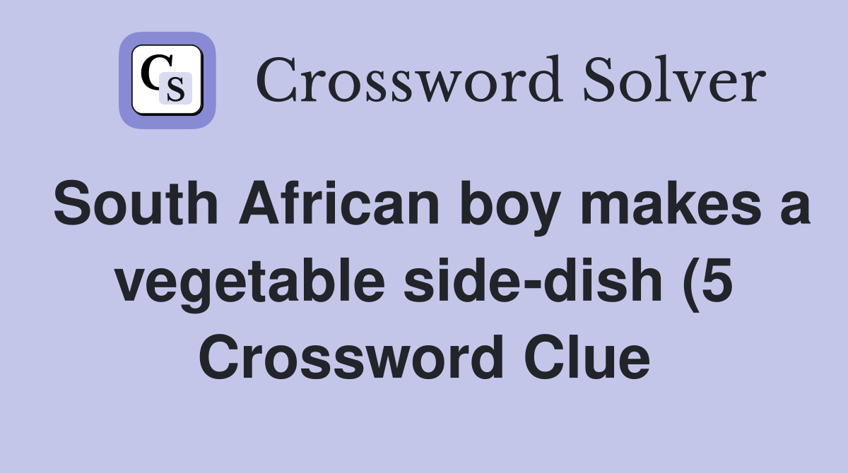 South African boy makes a vegetable side dish (5) Crossword Clue South African boy makes a vegetable side dish (5) Crossword Clue