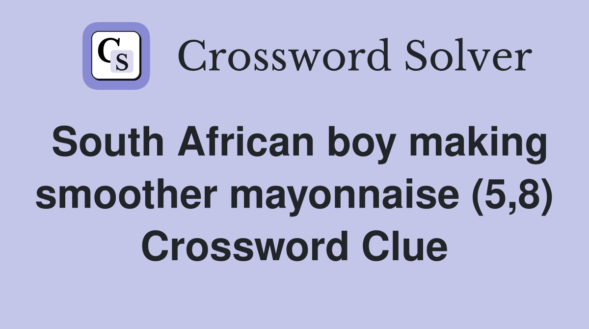 South African boy making smoother mayonnaise (5,8) Crossword Clue