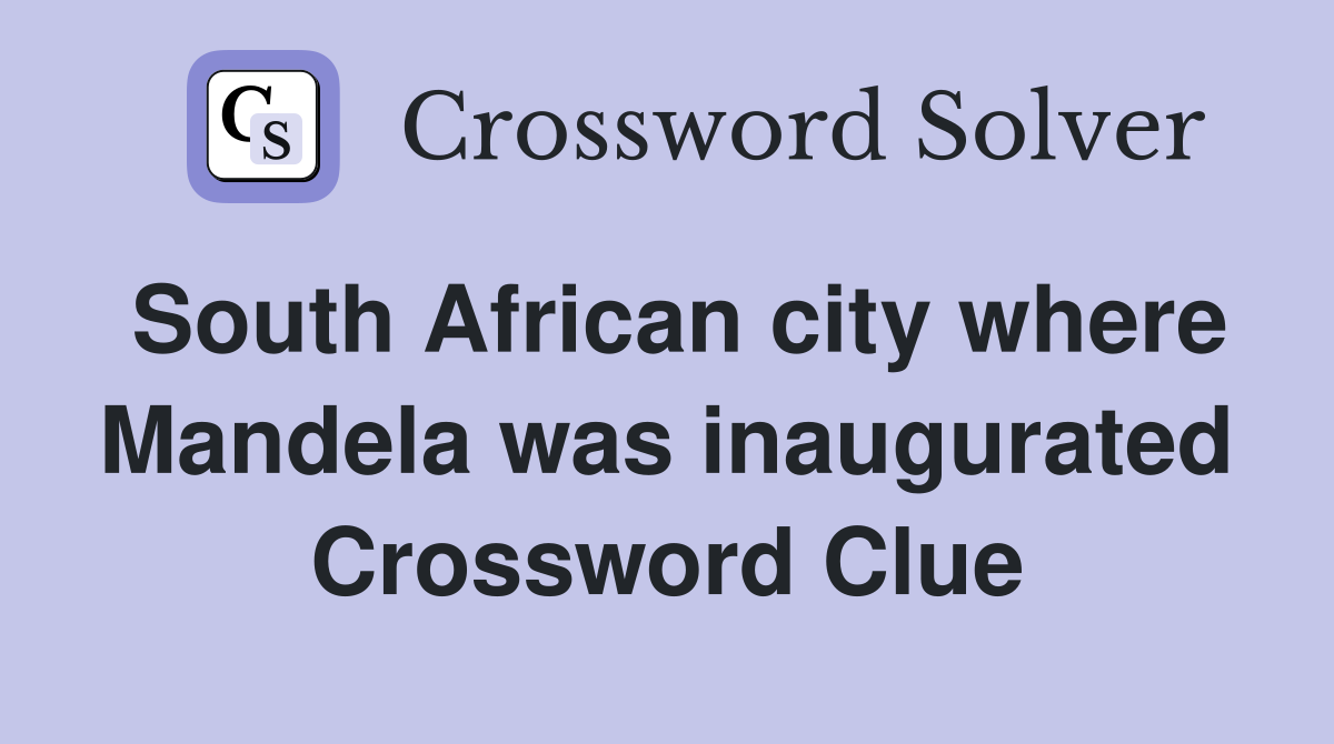 South African city where Mandela was inaugurated Crossword Clue