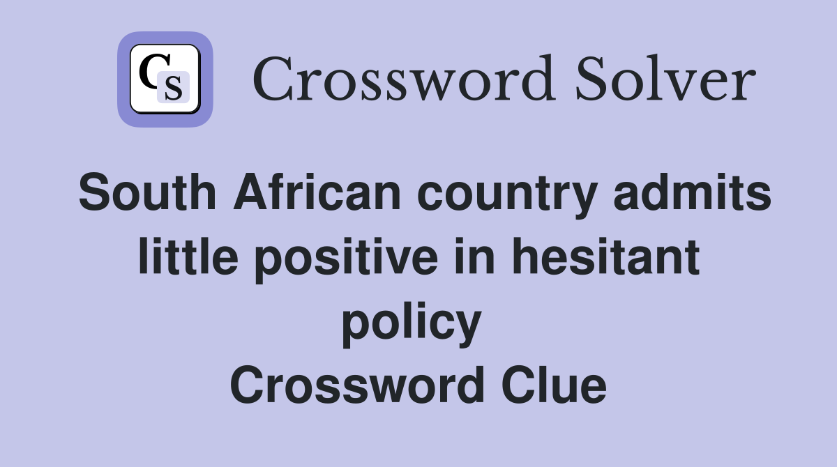 South African country admits little positive in hesitant policy  Crossword Clue