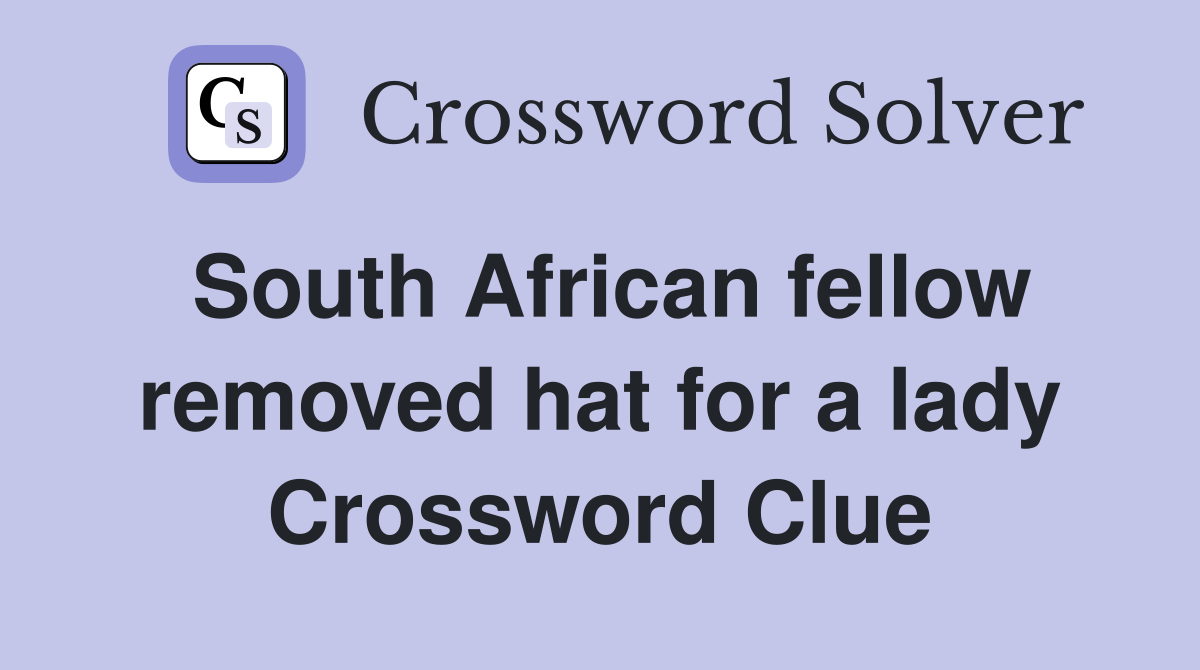 South African fellow removed hat for a lady Crossword Clue
