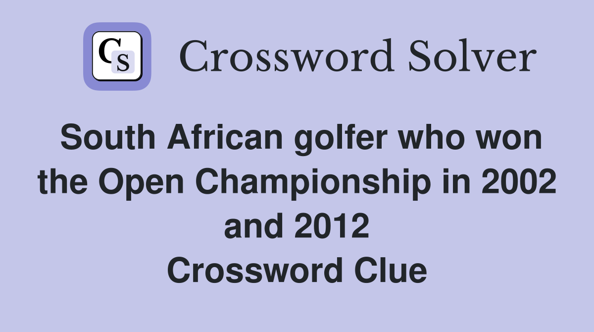South African golfer who won the Open Championship in 2002 and 2012 Crossword Clue