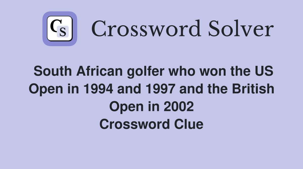 South African golfer who won the US Open in 1994 and 1997 and the British Open in 2002 Crossword Clue
