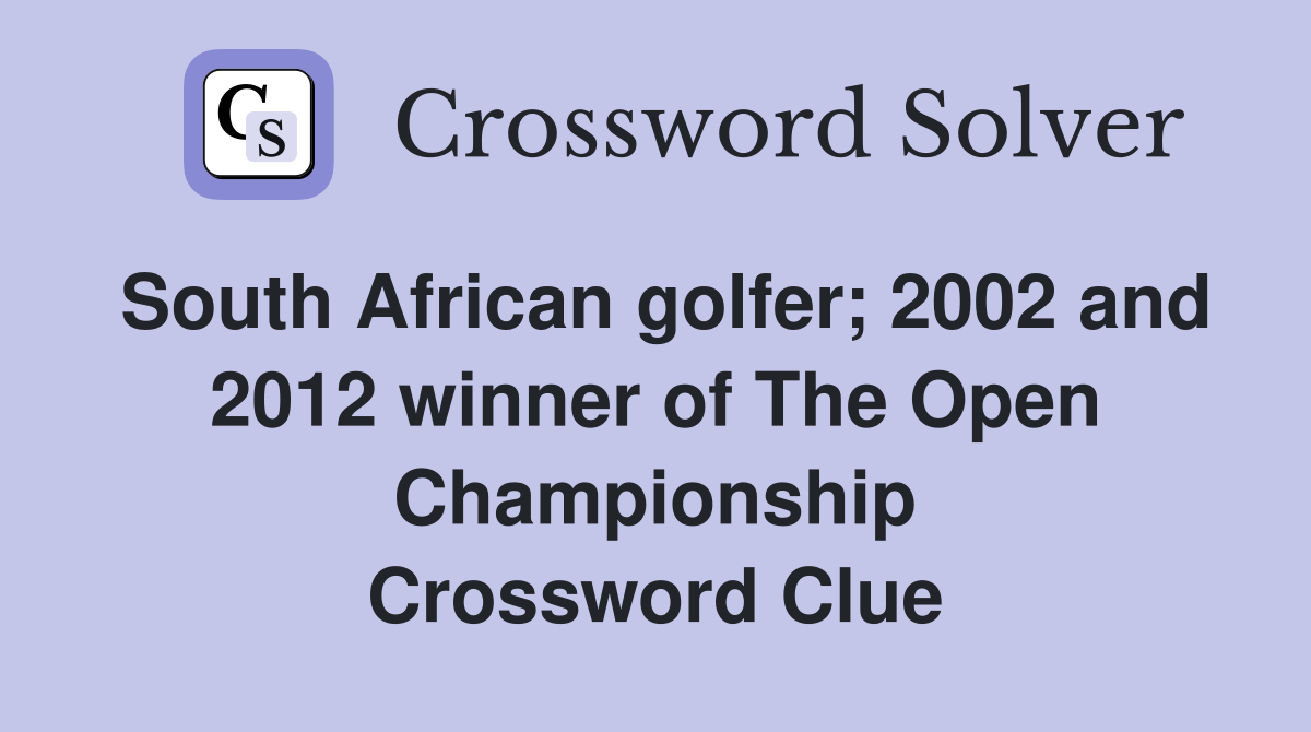 South African golfer; 2002 and 2012 winner of The Open Championship Crossword Clue