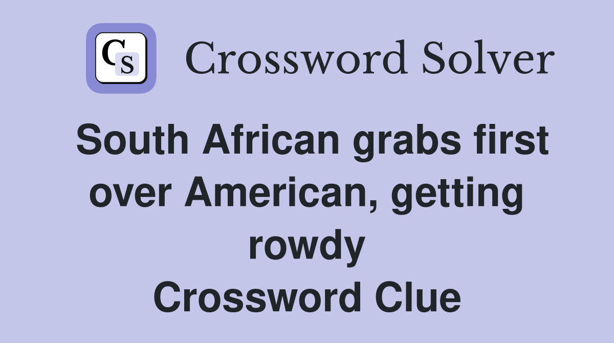 South African grabs first over American, getting rowdy Crossword Clue