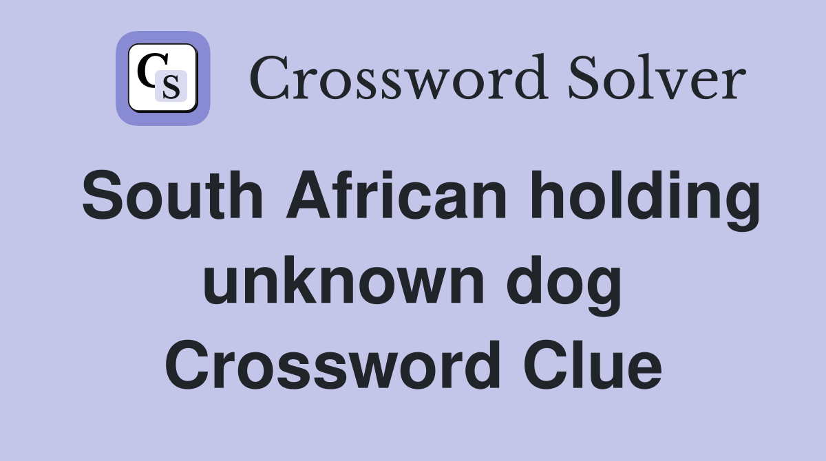 South African holding unknown dog Crossword Clue