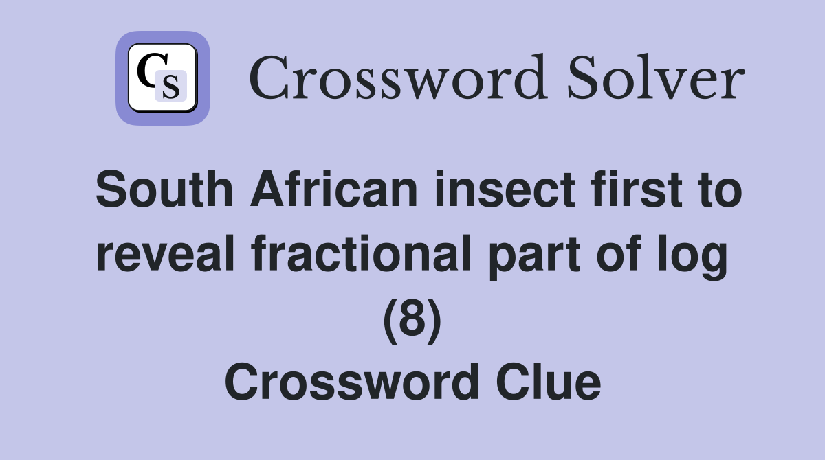 South African insect first to reveal fractional part of log (8) Crossword Clue