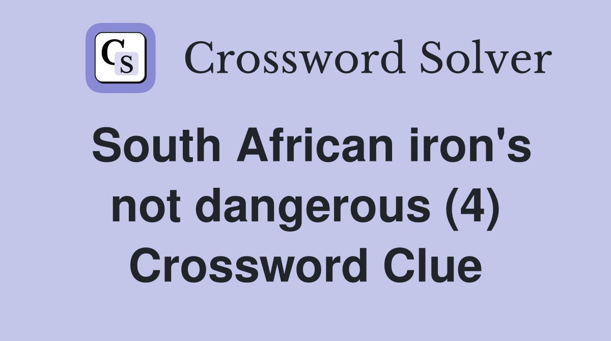 South African iron's not dangerous (4) Crossword Clue
