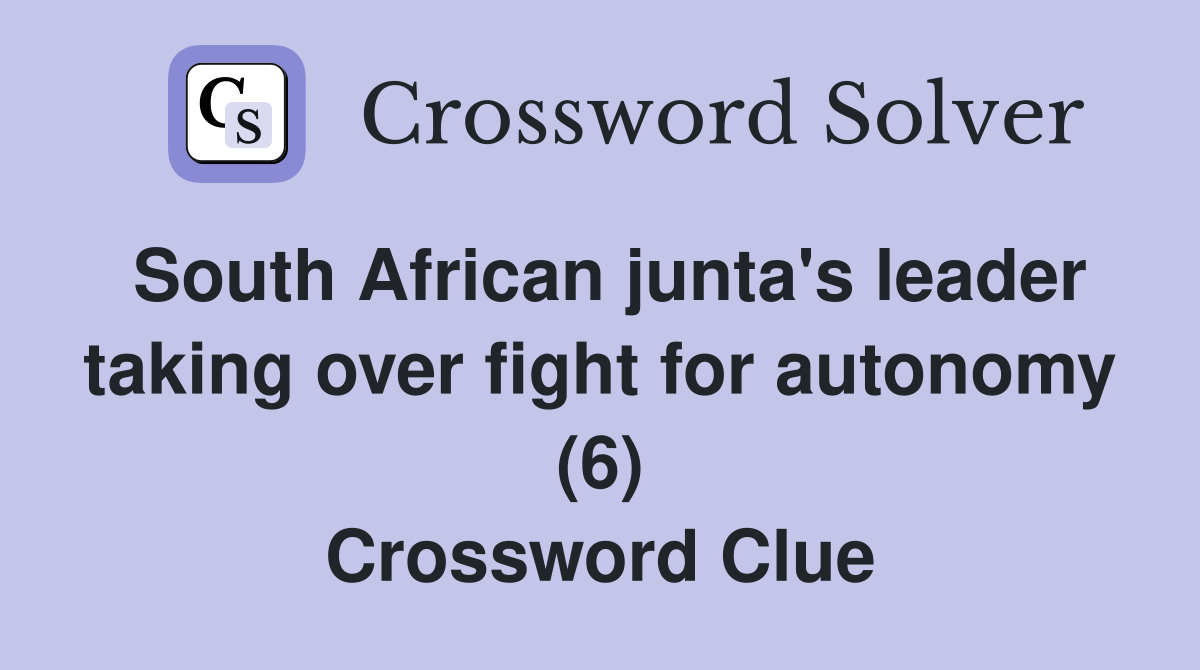 South African junta's leader taking over fight for autonomy (6) Crossword Clue