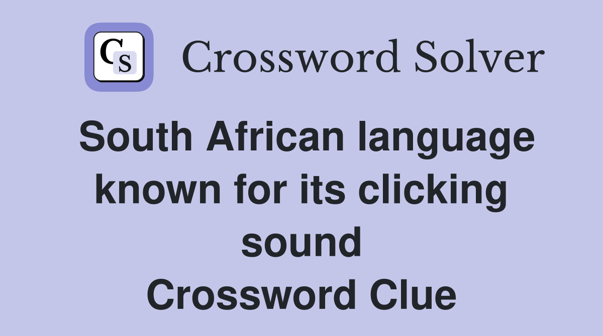 South African language known for its clicking sound Crossword Clue