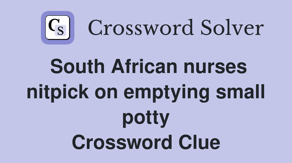 South African nurses nitpick on emptying small potty Crossword Clue