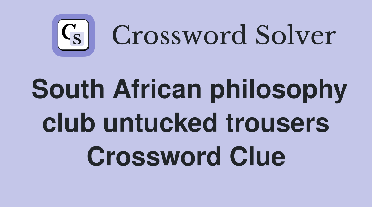 South African philosophy club untucked trousers Crossword Clue