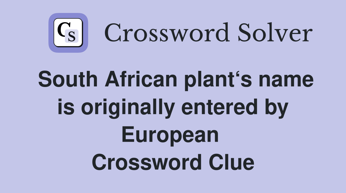 South African plant‘s name is originally entered by European  Crossword Clue