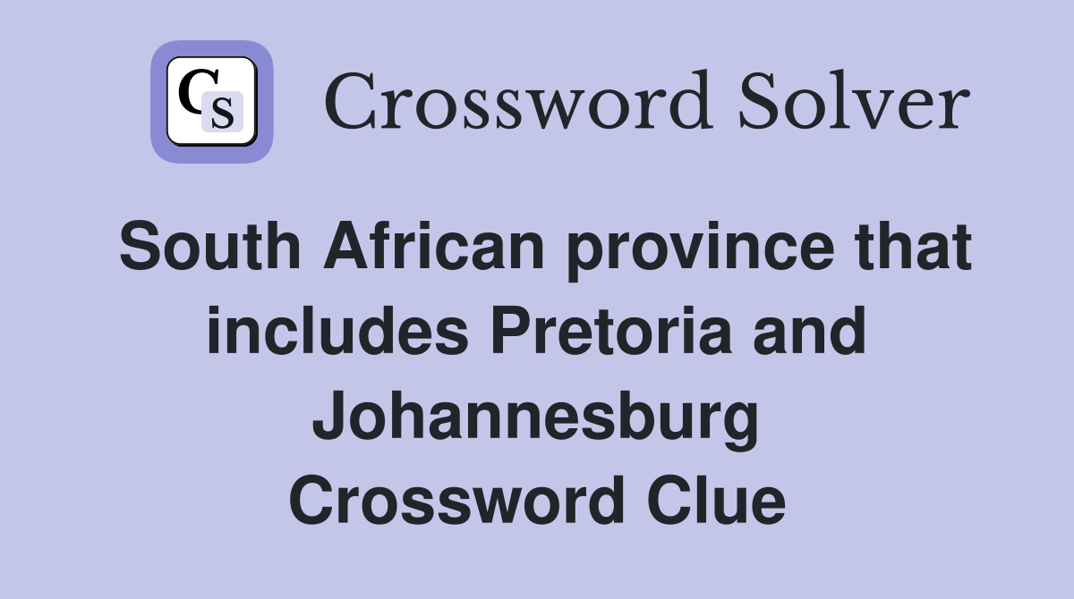 South African province that includes Pretoria and Johannesburg Crossword Clue