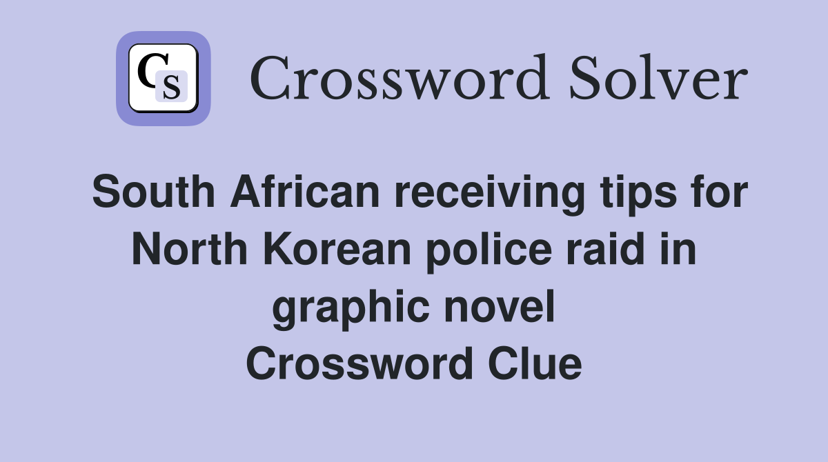 South African receiving tips for North Korean police raid in graphic novel Crossword Clue