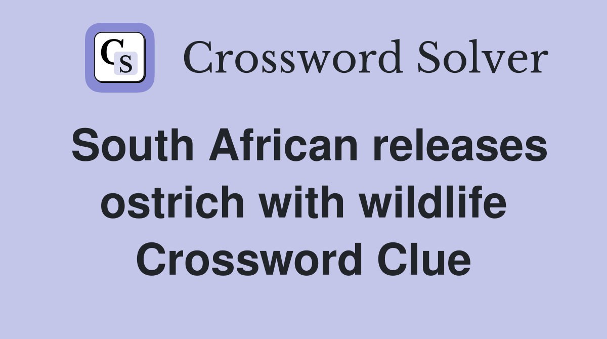 South African releases ostrich with wildlife Crossword Clue