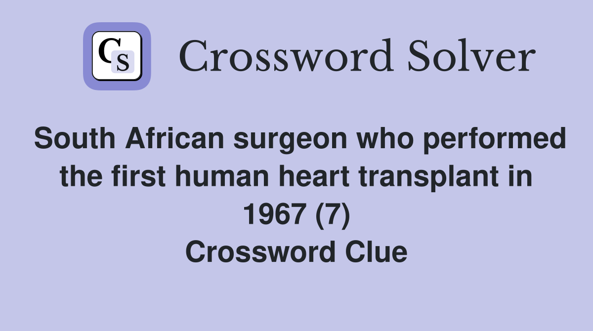 South African surgeon who performed the first human heart transplant in 1967 (7) Crossword Clue