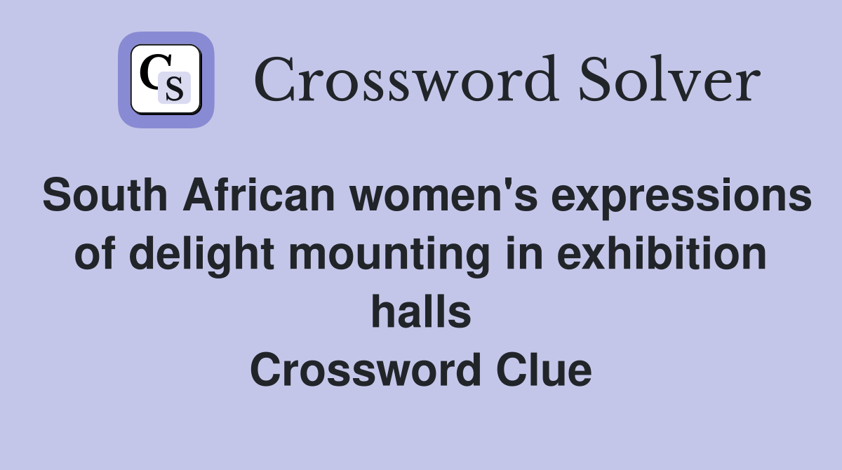 South African women's expressions of delight mounting in exhibition halls Crossword Clue