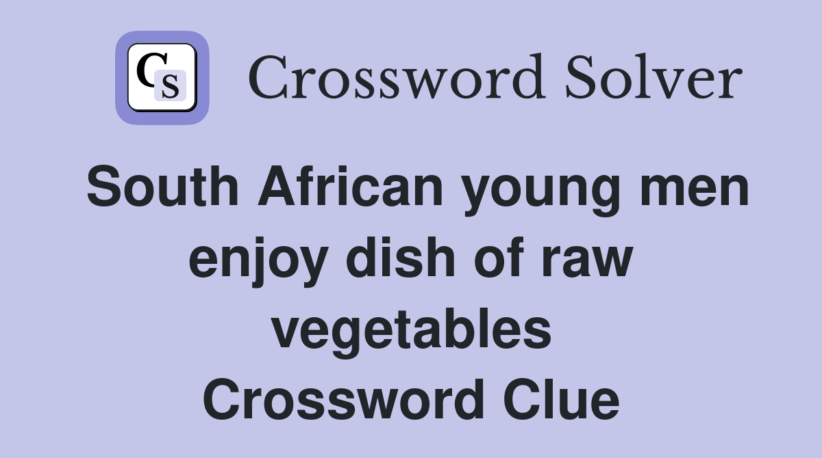 South African young men enjoy dish of raw vegetables Crossword Clue