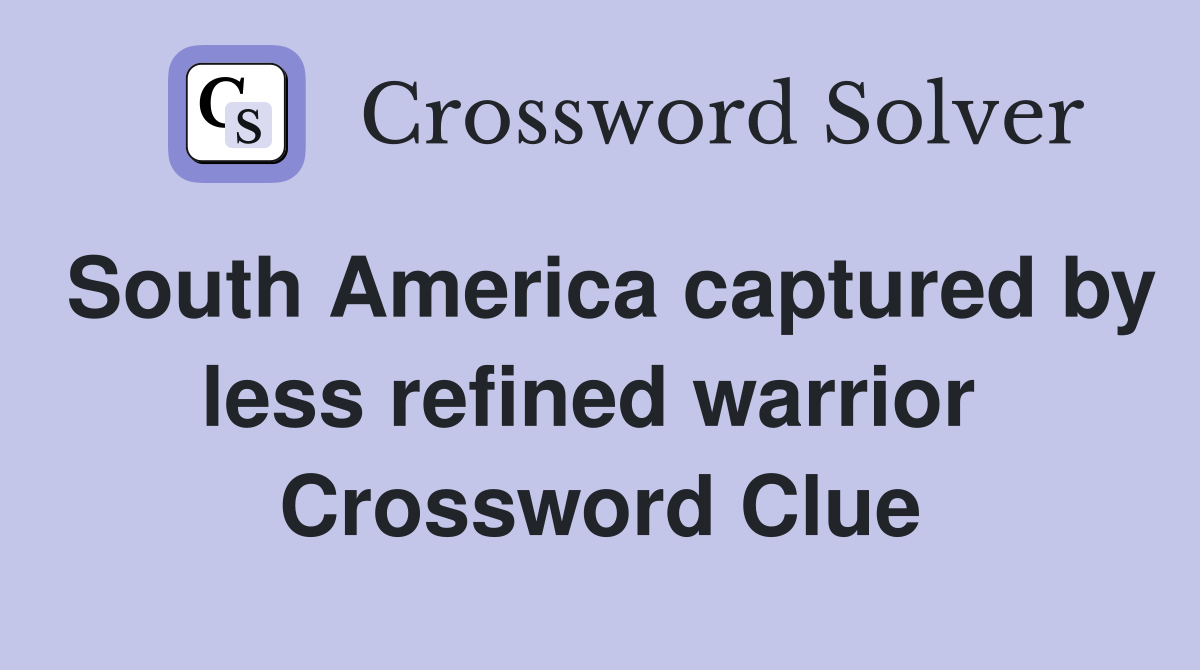 South America captured by less refined warrior  Crossword Clue
