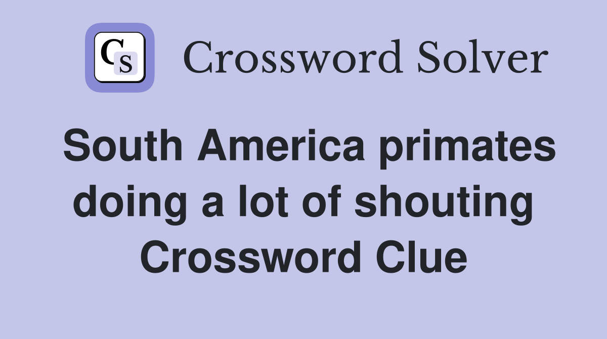 South America primates doing a lot of shouting Crossword Clue