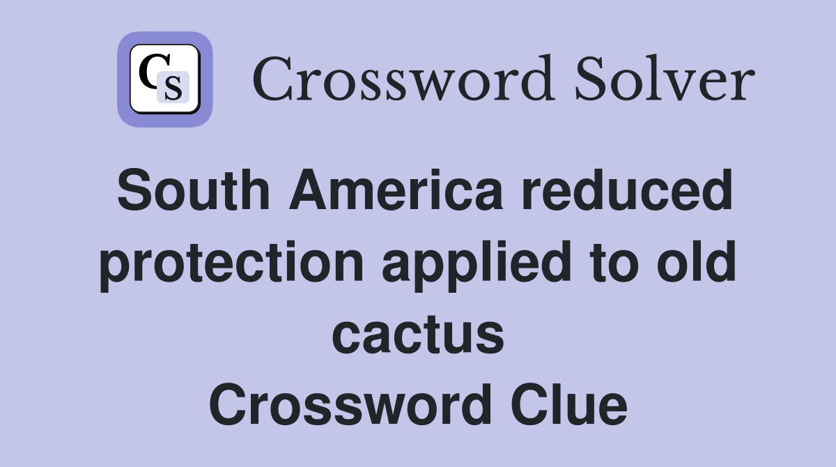 South America reduced protection applied to old cactus Crossword Clue