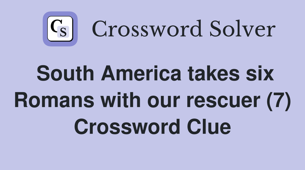 South America takes six Romans with our rescuer (7) Crossword Clue