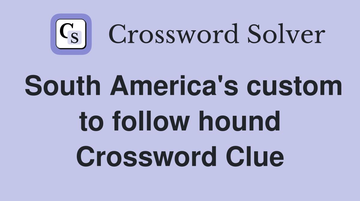 South America's custom to follow hound Crossword Clue