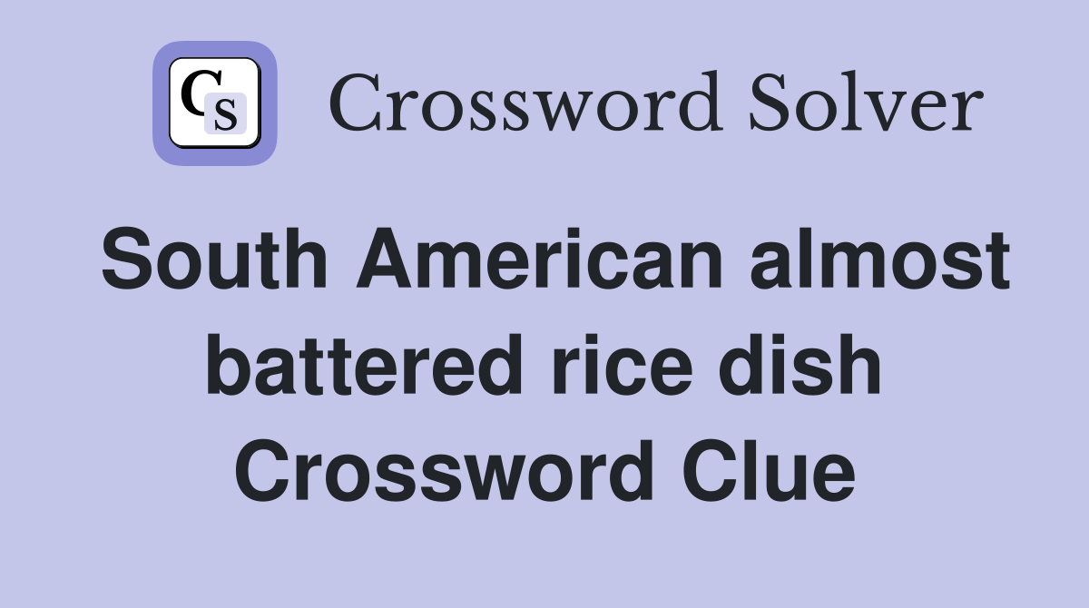 South American almost battered rice dish Crossword Clue