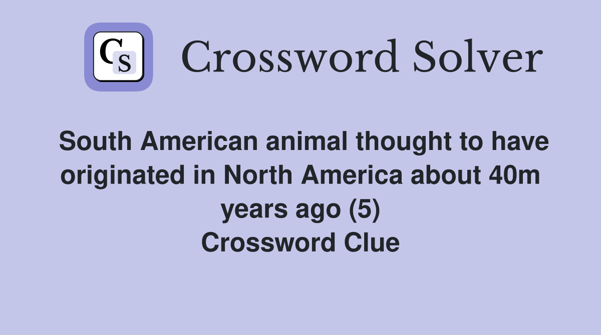 South American animal thought to have originated in North America about 40m years ago (5) Crossword Clue