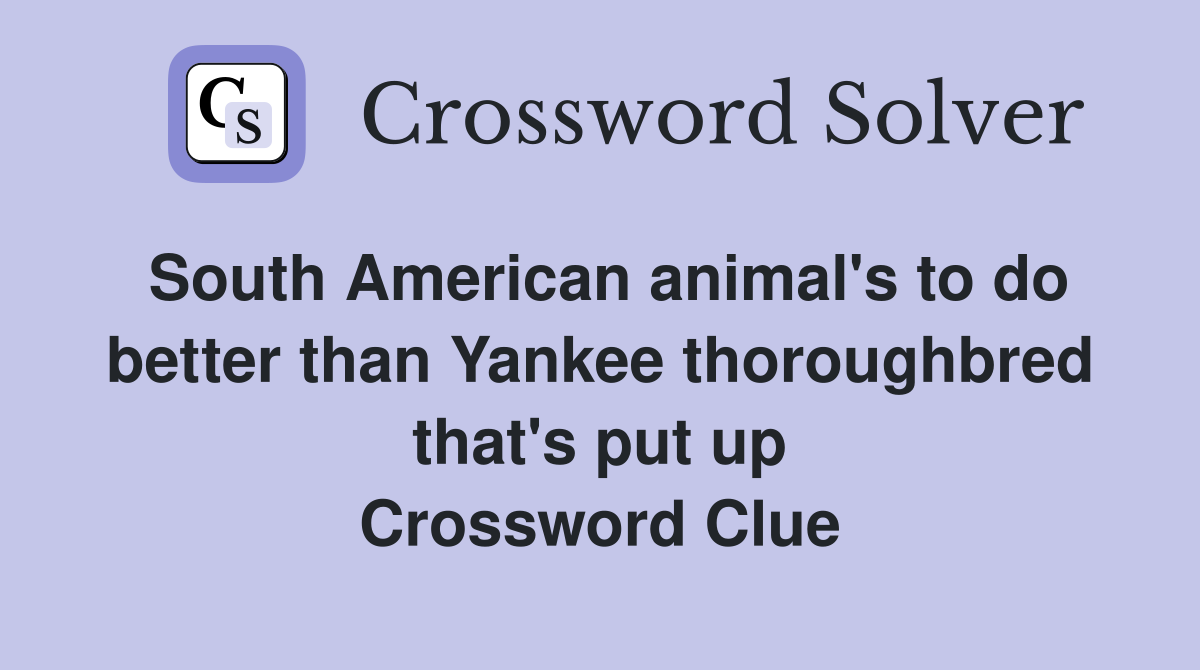 South American animal's to do better than Yankee thoroughbred that's put up Crossword Clue