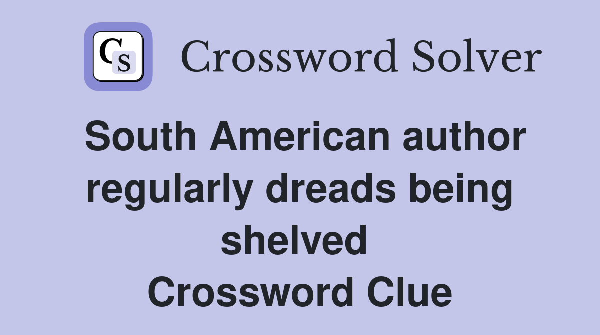 South American author regularly dreads being shelved  Crossword Clue