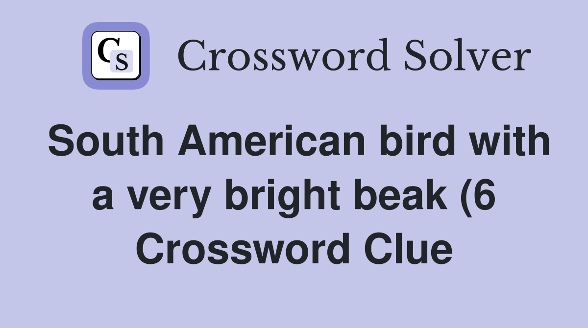 South American bird with a very bright beak (6) Crossword Clue South American bird with a very bright beak (6) Crossword Clue