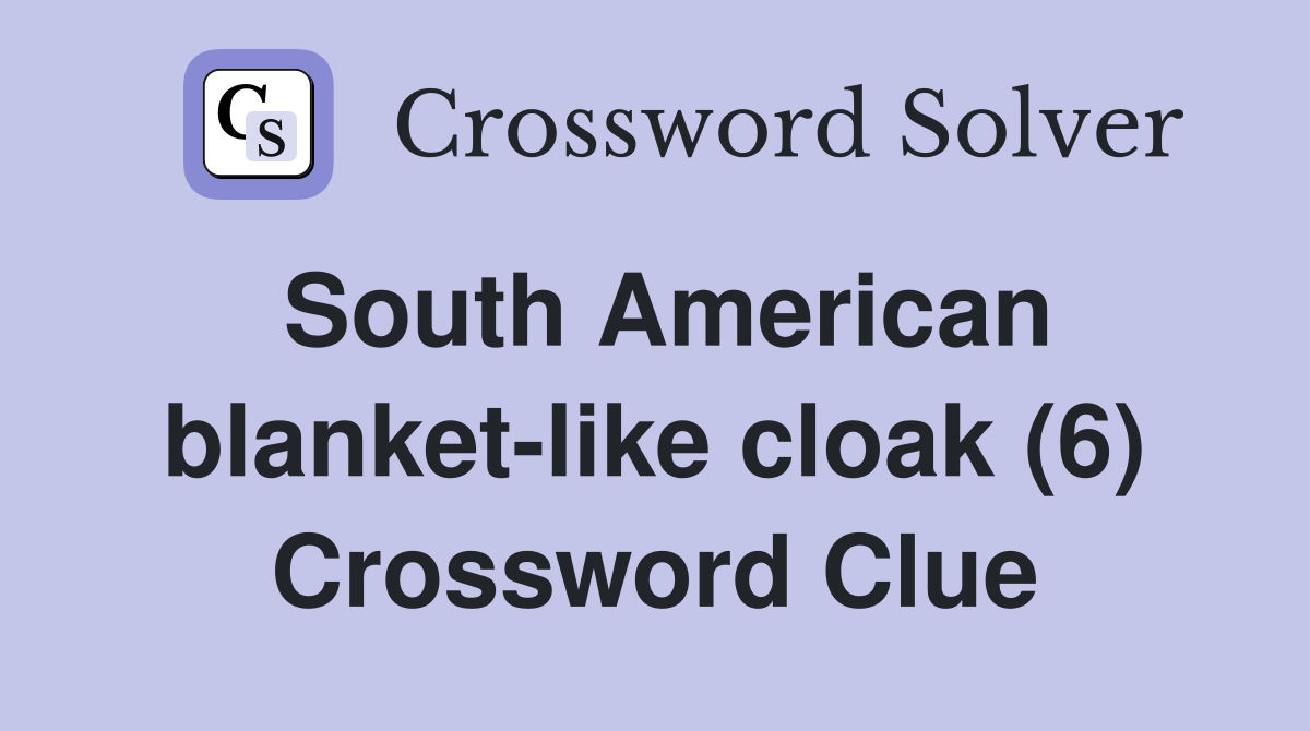 South American blanket-like cloak (6) Crossword Clue