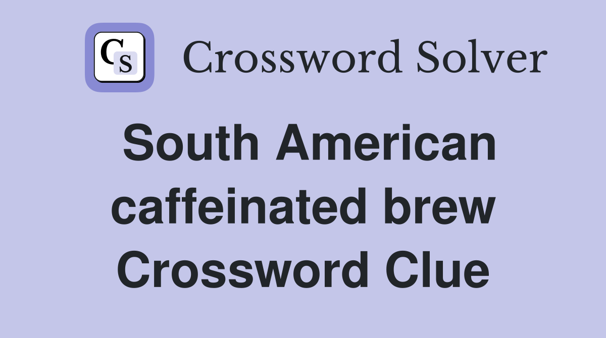 South American caffeinated brew Crossword Clue