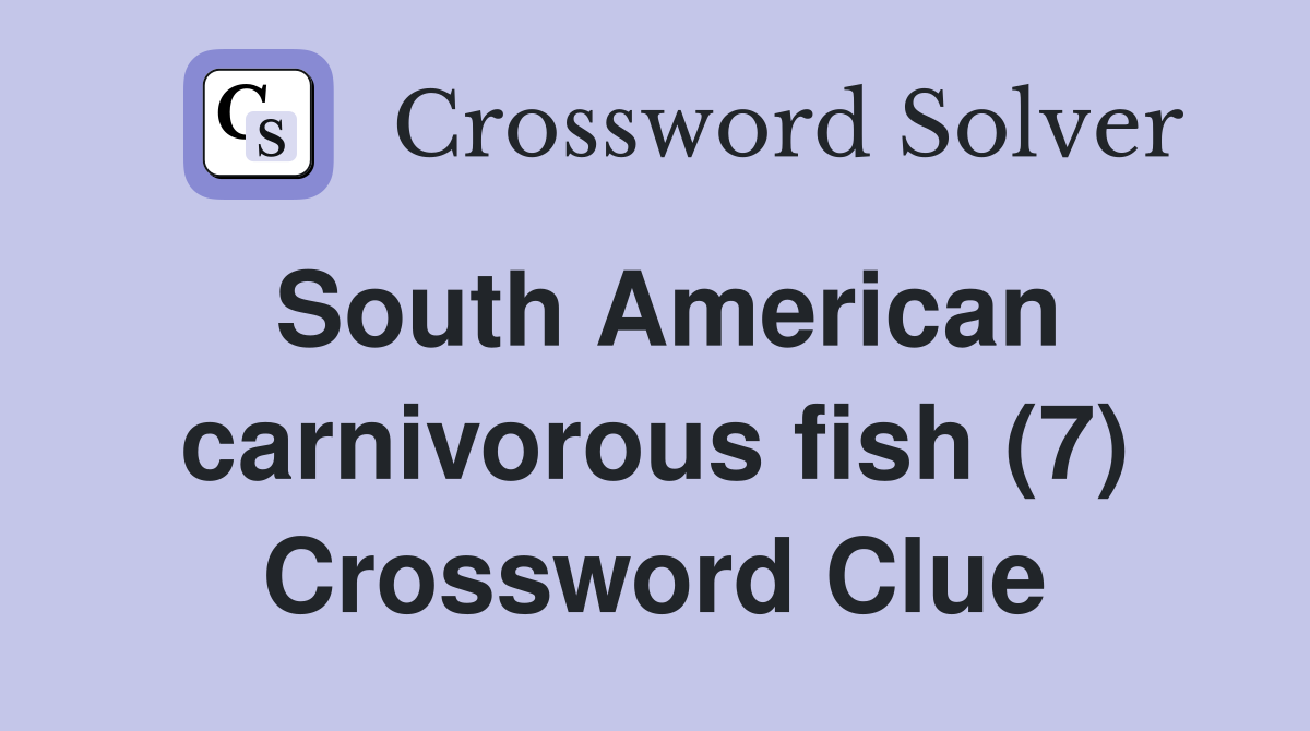 South American carnivorous fish (7) Crossword Clue