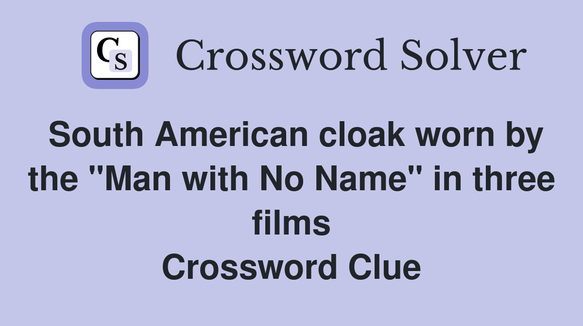 South American cloak worn by the "Man with No Name" in three films Crossword Clue