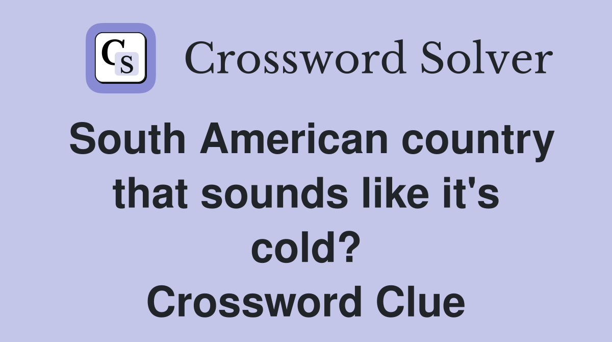 South American country that sounds like it's cold? Crossword Clue