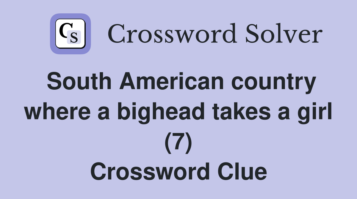 South American country where a bighead takes a girl (7) Crossword Clue