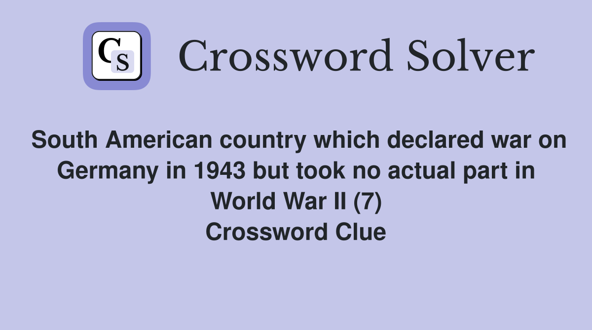 South American country which declared war on Germany in 1943 but took no actual part in World War II (7) Crossword Clue